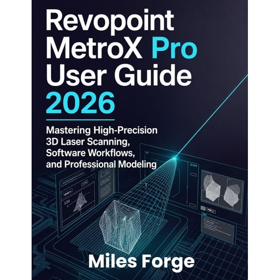 Revopoint MetroX Pro User Guide 2026: Mastering High-Precision 3D Laser Scanning, Software Workflows, and Professional M, (Paperback)