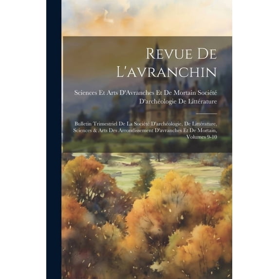 Revue De L'avranchin: Bulletin Trimestriel De La Société D'archéologie, De Littérature, Sciences & Arts Des Arrondissement D'avranches Et De Mortain, Volumes 9-10 (Paperback)