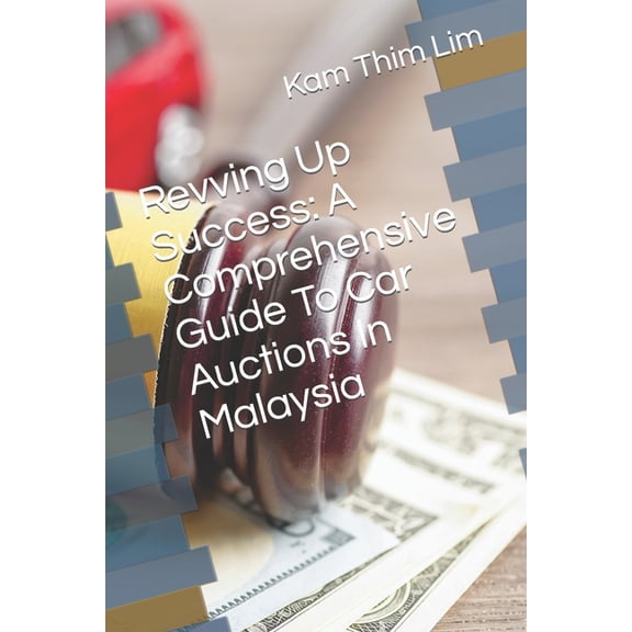 Revving Up Success: A Comprehensive Guide To Car Auctions In Malaysia (Paperback)