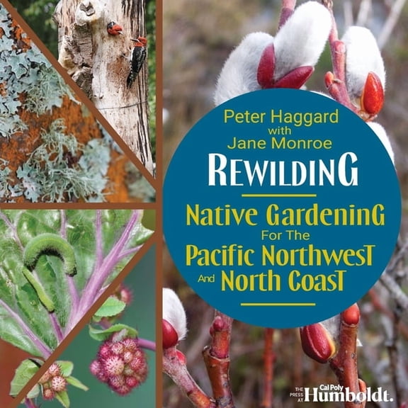 Rewilding: Native Gardening for the Pacific Northwest and North Coast, (Paperback)