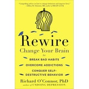 RICHARD O'CONNOR Rewire : Change Your Brain to Break Bad Habits, Overcome Addictions, Conquer Self-Destruc tive Behavior (Paperback)