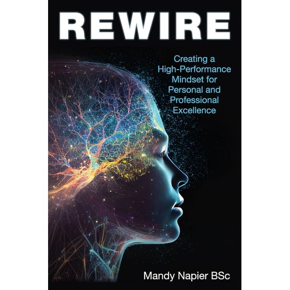 Rewire: Creating a High-Performance Mindset for Personal and Professional Excellence, (Paperback)