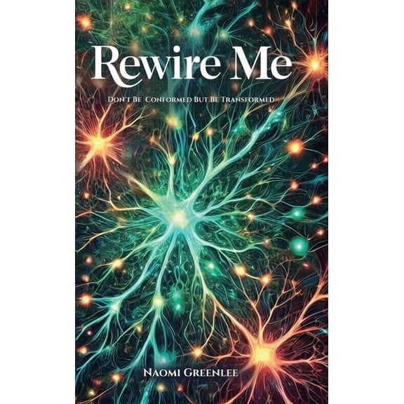 Rewire Me, Don't Conform But Be Transformed, (Hardcover)