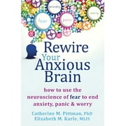 CATHERINE M PITTMAN; ELIZABETH M KARLE Rewire Your Anxious Brain : How to Use the Neuroscience of Fear to End Anxiety, Panic, and Worry (Paperback)