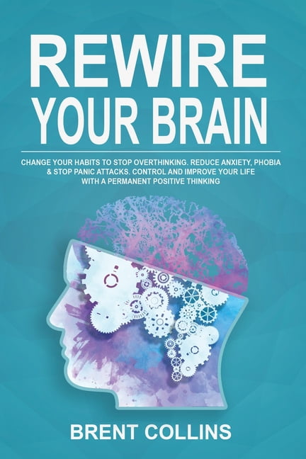 Rewire Your Brain : Change Your Habits To Stop Overthinking. Reduce ...