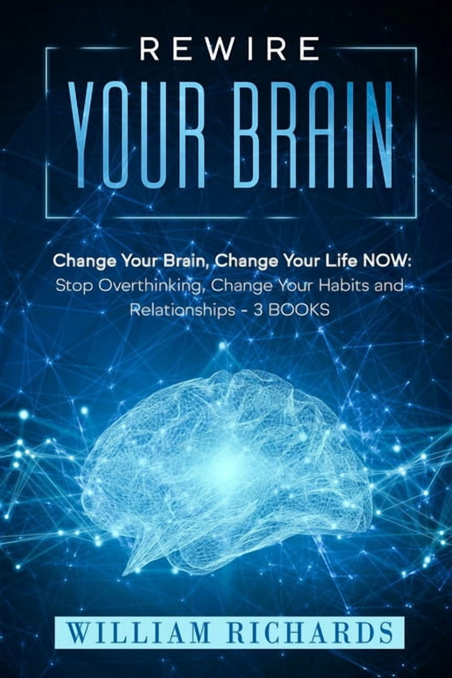 Rewire Your Brain: Change Your Brain, Change Your Life NOW: Stop ...