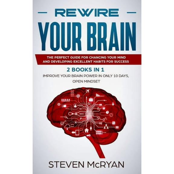 Rewire Your Brain: The Perfect Guide For Chaging Your Mind And Developing Excellent Habits For Success 2 BOOKS IN 1: Improve Your Brain Power In Only 10 Days + Open Mindset (Paperback)