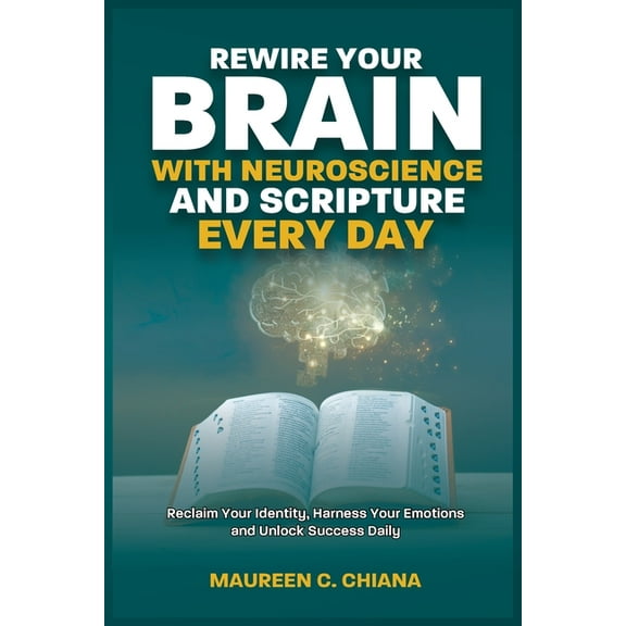 Rewire Your Brain with Neuroscience and Scripture Everyday: Reclaim Your Identity, Harness Your Emotions and Unlock Succ, (Paperback)