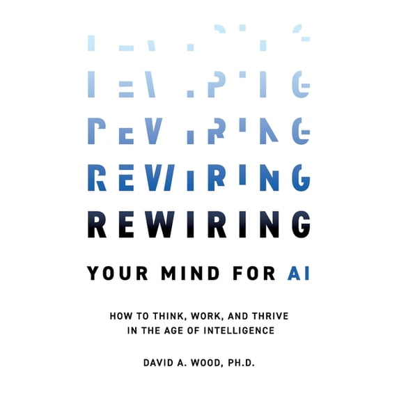 Rewiring Your Mind for AI: How to Think, Work, and Thrive in the Age of Intelligence, (Paperback)