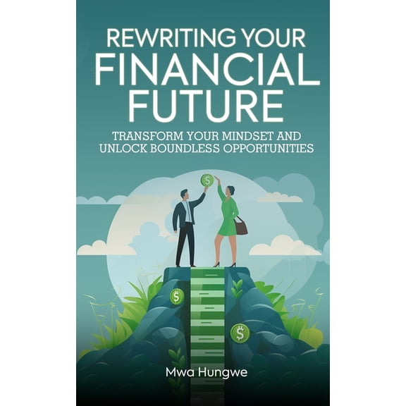 Rewriting Your Financial Future: Transform Your Mindset and Unlock Boundless Opportunities, (Paperback)