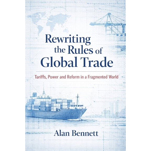 Rewriting the Rules of Global Trade: Tariffs, Power and Reform in a Fragmented World, (Paperback)