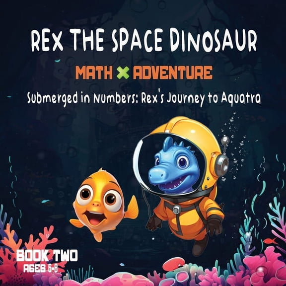 Rex the Space Dinosaur: Math Adventure: Rex The Space Dinosaur: Math Adventure- Submerged in Numbers: Rex's Journey to Aquatra: Picture Book, Book 2 (Paperback)