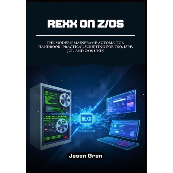 Rexx on z/OS: The Modern Mainframe Automation Handbook: Practical Scripting for TSO, ISPF, JCL, and z/OS UNIX, (Paperback)
