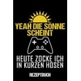 thumbnail image 1 of Rezeptbuch Yeah Die Sonne Scheint Heute Zocke Ich In Kurzen Hosen: Kochbuch A5 Rezeptbuch zum selberschreiben mit Register für deine Lieblingsrezepte zum eintragen für Gamer und Informatik Studenten /, 1 of 1