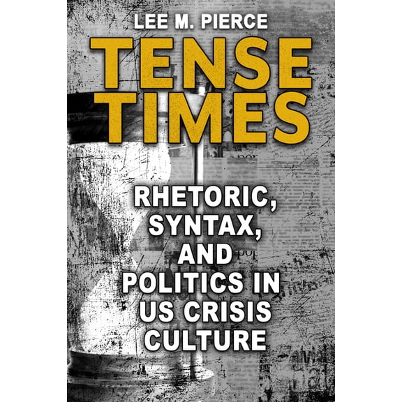 Rhetoric, Culture, and Social Critique: Tense Times : Rhetoric, Syntax, and Politics in US Crisis Culture (Hardcover)