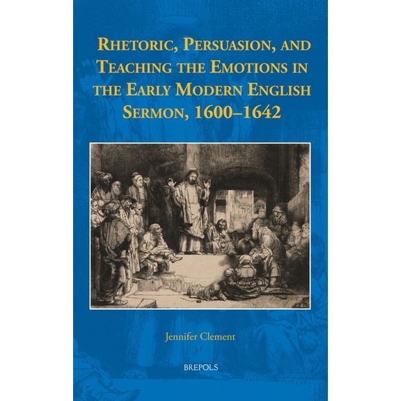 Rhetoric, Persuasion, and Teaching the Emotions in the Early Modern English Sermon, 1600-1642, (Hardcover)