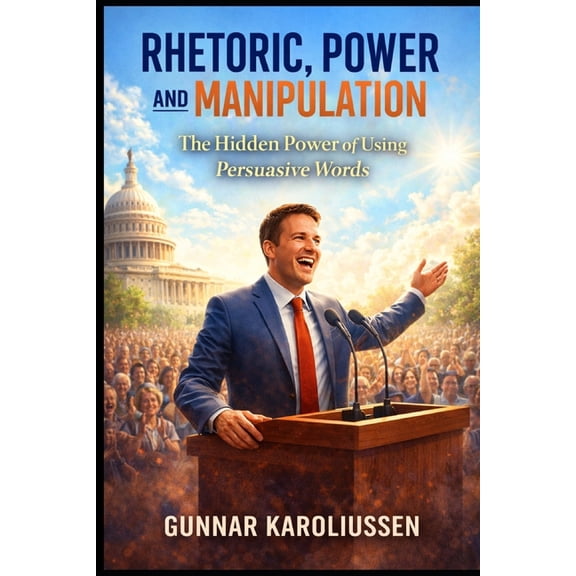 Rhetoric, Power, and Manipulation: The hidden Power of using correct words, (Paperback)