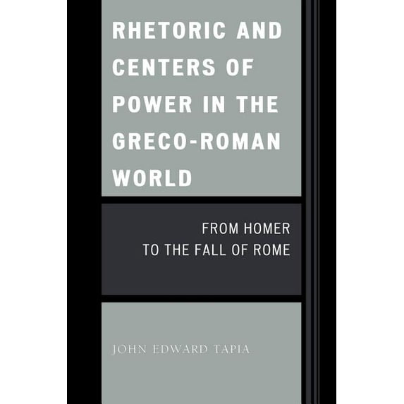 Rhetoric and Centers of Power in the Greco-Roman World: From Homer to the Fall of Rome, (Paperback)