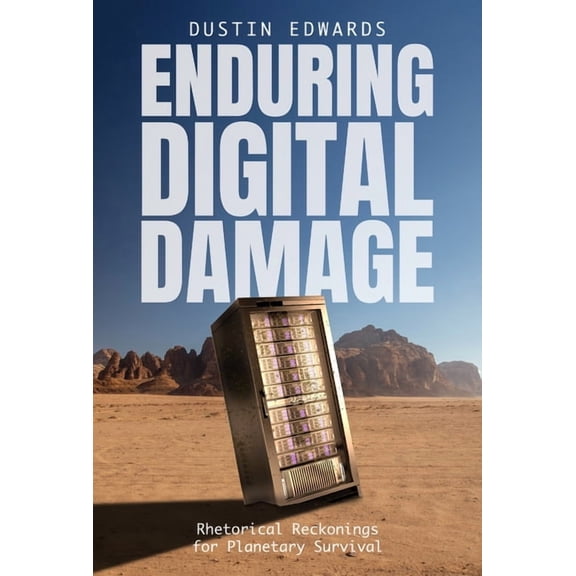 Rhetoric and Digitality Enduring Digital Damage: Rhetorical Reckonings for Planetary Survival, (Hardcover)