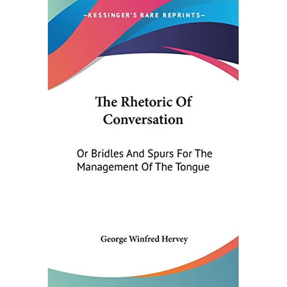Rhetoric of Conversation : Or Bridles and Spurs for the Management of the Tongue