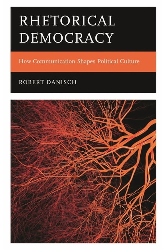 Rhetorical Democracy: How Communication Shapes Political Culture, (Hardcover)
