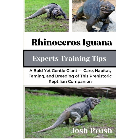 Rhinoceros Iguana: A Bold Yet Gentle Giant - Care, Habitat, Taming, and Breeding of This Prehistoric Reptilian Companion, (Paperback)