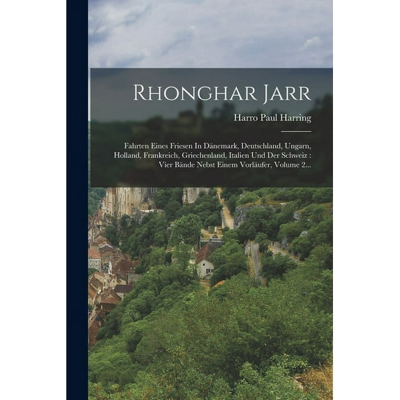 Rhonghar Jarr: Fahrten Eines Friesen In Dänemark, Deutschland, Ungarn, Holland, Frankreich, Griechenland, Italien Und Der Schweiz: Vier Bände Nebst Einem Vorläufer, Volume 2... (Paperback)