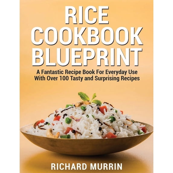 Rice Cookbook Blueprint : A Fantastic Recipe Book For Everyday Use With Over 100 Tasty and Surprising Recipes (Paperback)