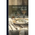 thumbnail image 1 of Rice's Rules of Order: A Digest of Rules and Principles and Dictionary of Words and Phrases, With Table, Answering at a Glance Eight Hundred Questions of Parliamentary Practice (Hardcover), 1 of 1