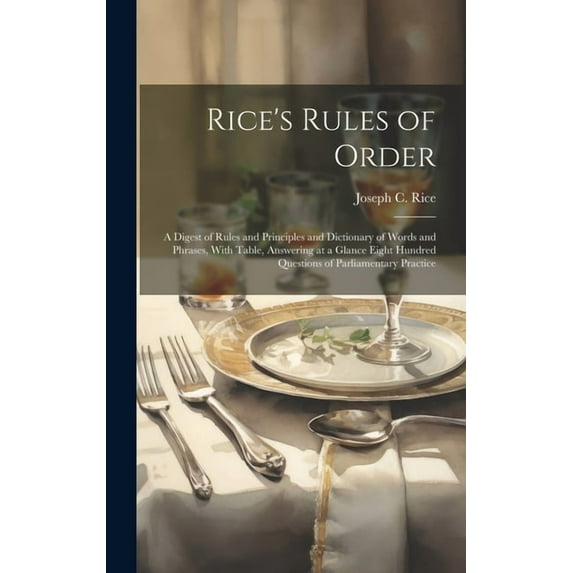 Rice's Rules of Order: A Digest of Rules and Principles and Dictionary of Words and Phrases, With Table, Answering at a Glance Eight Hundred Questions of Parliamentary Practice (Hardcover)