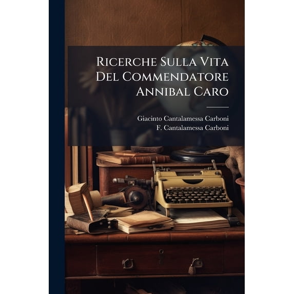 Ricerche Sulla Vita Del Commendatore Annibal Caro : E Considerazioni Intorno Le Sue Opere... (Paperback)