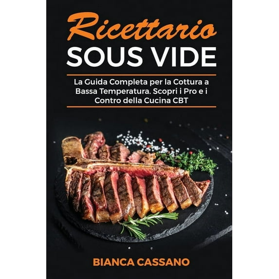 Ricettario Sous Vide: La Guida Completa per la Cottura a Bassa Temperatura. Scopri i Pro e i Contro della Cucina CBT - Sous Vide Cookbook (Italian Version) (Paperback)