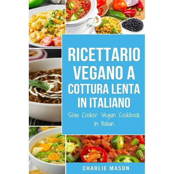 Ricettario Vegano a Cottura Lenta In Italiano/ Slow Cooker Vegan Cookbook In Italian : Ricette Vegane Facili a Cottura Lenta da seguire (Paperback)