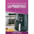 thumbnail image 1 of Ricettario completo per la friggitrice ad aria: Ricette veloci per friggere, cuocere al forno, grigliare e arrostire con la friggitrice ad aria, 1 of 1