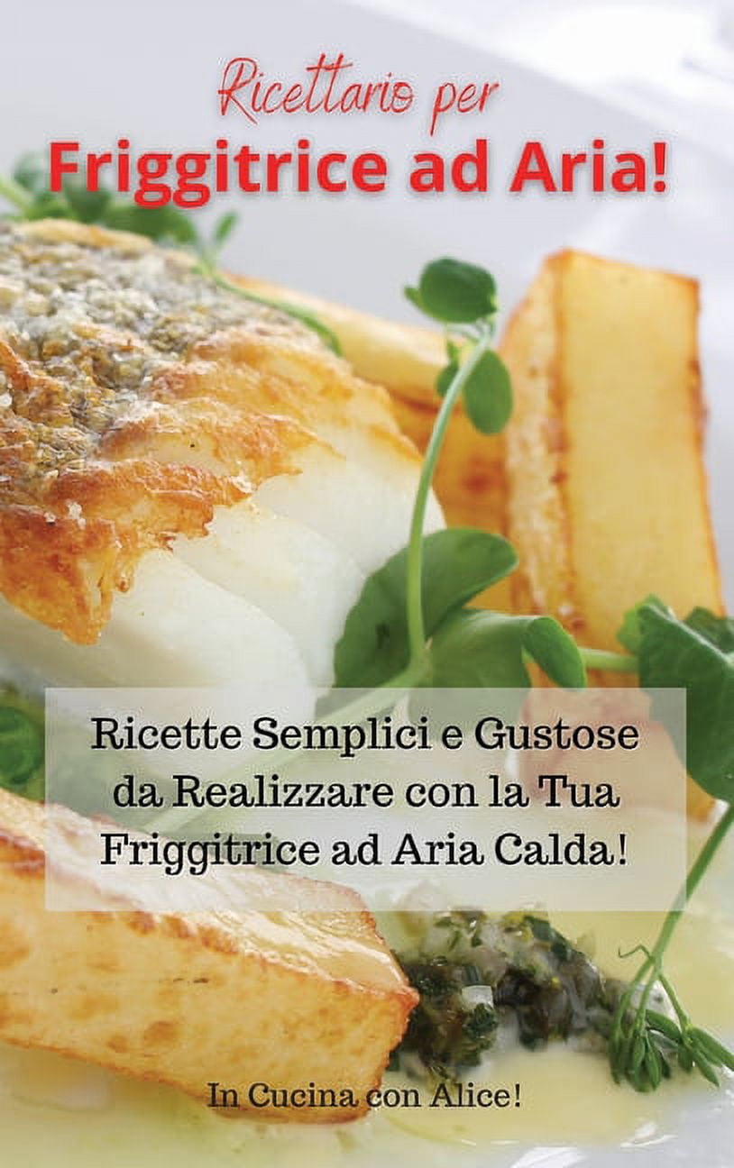 Ricettario per Friggitrice ad Aria! Air Fryer Cookbook (Italian Version): Ricette Semplici e Gustose da Realizzare con l