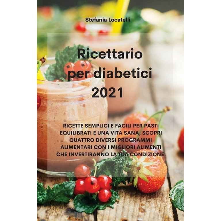 Ricettario per diabetici 2021: Ricette Semplici E Facili Per Pasti  Equilibrati E Una Vita Sana, Scopri Quattro Diversi Programmi Alimentari  Con I Migliori Alimenti Che Invertiranno La Tua Condizione. 