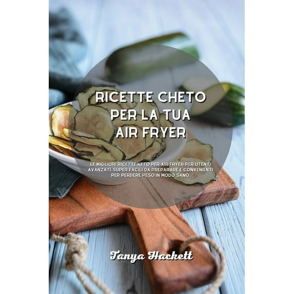 Ricette Cheto per la tua Air Fryer: Le migliori ricette Keto per Air Fryer per utenti avanzati, super facili da preparare e convenienti per perdere peso in modo sano. (Paperback)