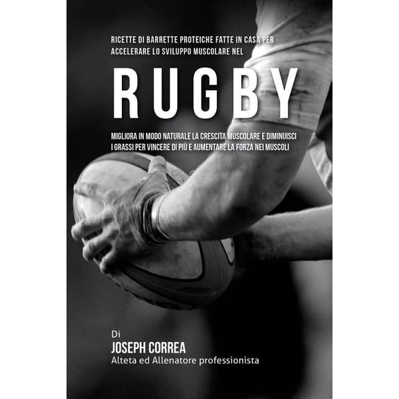 Ricette Di Barrette Proteiche Fatte In Casa Per Accelerare Lo Sviluppo Muscolare Nel Rugby : Migliora In Modo Naturale La Crescita Muscolare E Diminuisci I Grassi Per Vincere Di Piu E Aumentare La Forza Nei Muscoli (Paperback)
