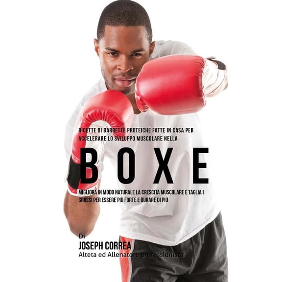 Ricette Di Barrette Proteiche Fatte In Casa Per Accelerare Lo Sviluppo Muscolare Nella Boxe : Migliora In Modo Naturale La Crescita Muscolare E Taglia I Grassi Per Essere Piu Forte E Durare Di Piu (Paperback)