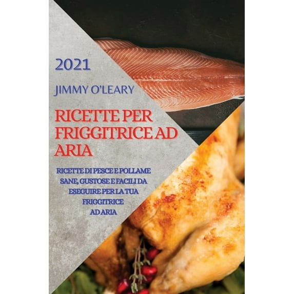 Ricette Per Friggitrice Ad Aria 2021 (Air Fryer Recipes Italian Edition) : Ricette Di Pesce E Pollame Sane, Gustose E Facili Da Eseguire Per La Tua Friggitrice Ad Aria (Paperback)