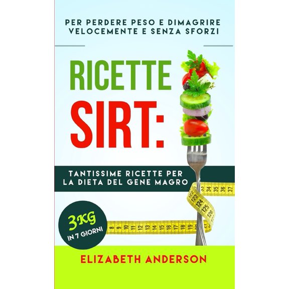 Ricette Sirt: tantissime ricette per la dieta del gene magro! Per perdere peso e dimagrire velocemente senza sforzi. 3kg in 7 giorni. (Paperback)
