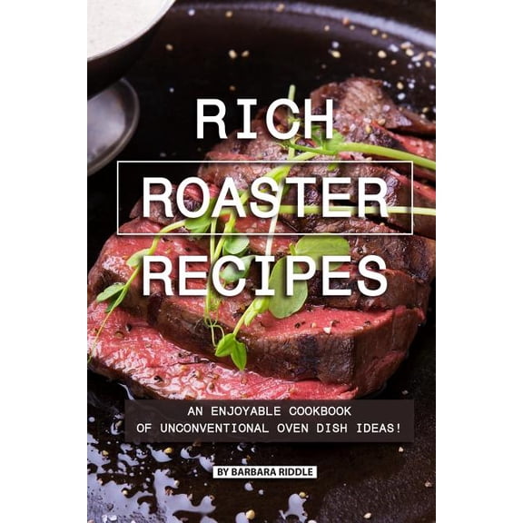 Rich Roaster Recipes: An Enjoyable Cookbook of Unconventional Oven Dish Ideas!, (Paperback)