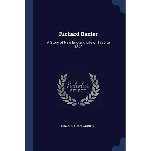 Richard Baxter : A Story of New England Life of 1830 to 1840 (Paperback)