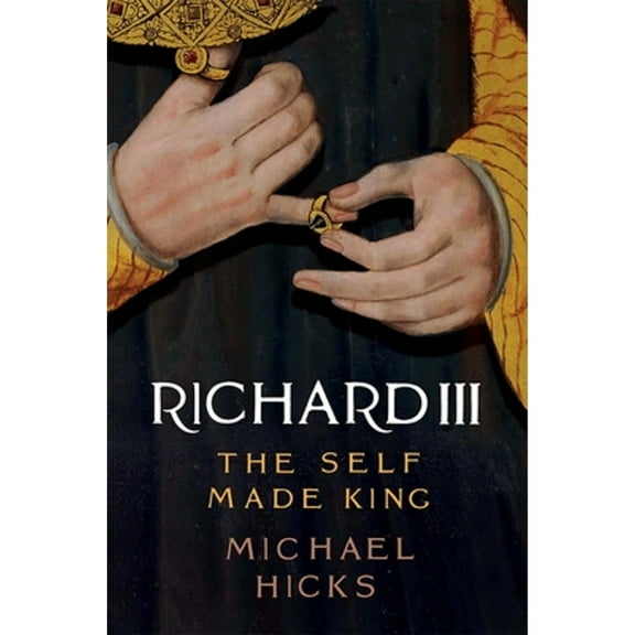 Pre-Owned Richard III: The Self-Made King (Hardcover) 0300214294 9780300214291