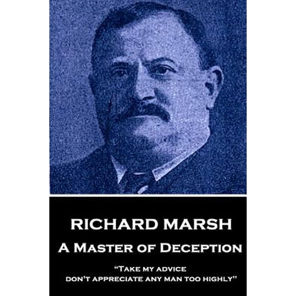 Richard Marsh - A Master of Deception: Take My Advice, Don't Appreciate Any Man Too Highly