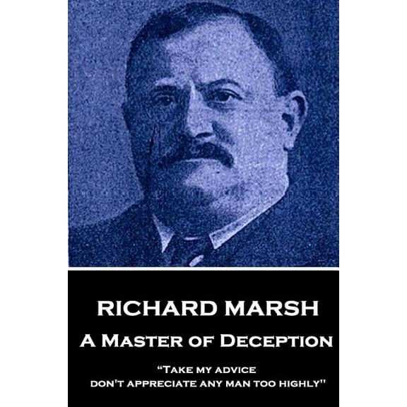 Richard Marsh - A Master of Deception: "Take my advice, don't appreciate any man too highly", (Paperback)