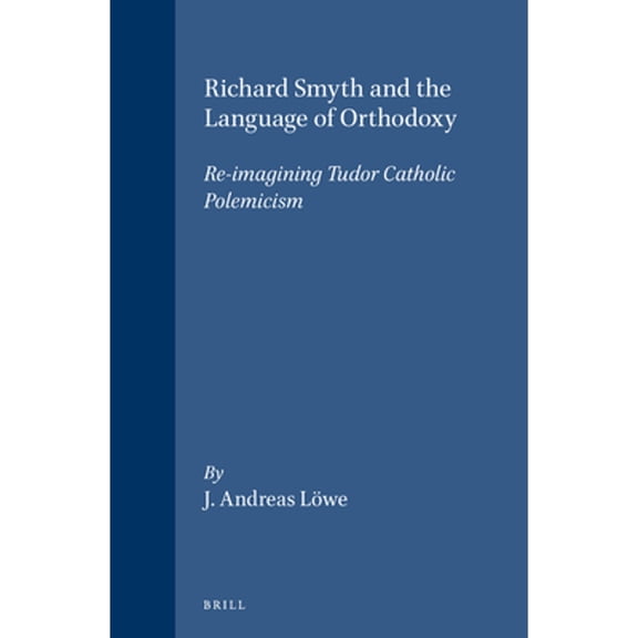 Pre-Owned Richard Smyth and the Language of Orthodoxy: Re-Imagining Tudor Catholic Polemicism (Hardcover 9789004129276) by J Andreas Lwe