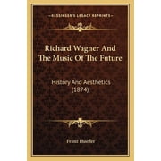 Richard Wagner And The Music Of The Future History And Aesthetics 1874 Paperback