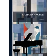 Richard Wagner His Life and Works; Volume 1 Paperback