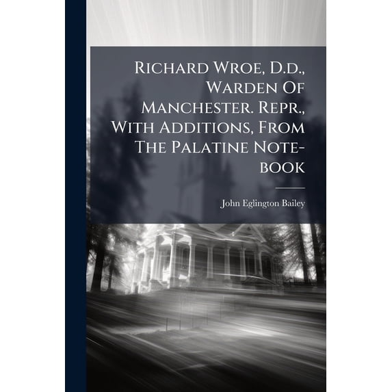 Richard Wroe, D.d., Warden Of Manchester. Repr., With Additions, From The Palatine Note-book (Paperback)